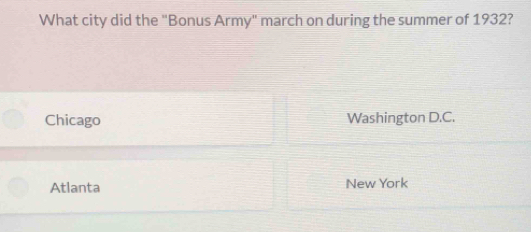 What city did the "Bonus Army" march on during the summer of 1932?
Chicago Washington D.C.
Atlanta New York