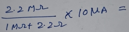  (2.2mOmega )/1mOmega +2.2Omega  * 10mu A=