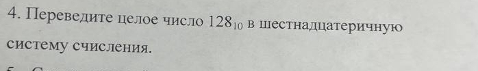 Переведите целое число 128_10 в Шестнадцатеричную 
систему Счисления.