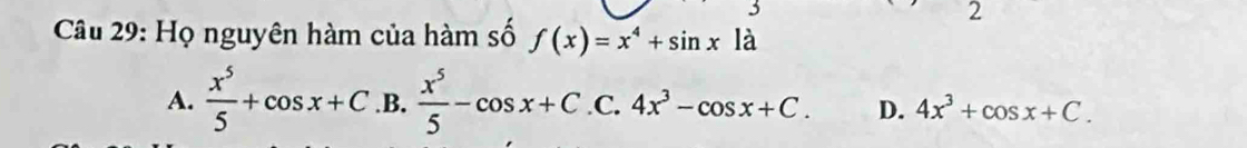 Họ nguyên hàm của hàm số f(x)=x^4+sin xla
2
A.  x^5/5 +cos x+C..B  x^5/5 -cos x+C.C.4x^3-cos x+C. D. 4x^3+cos x+C.