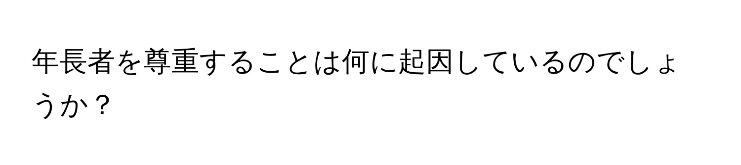 年長者を尊重することは何に起因しているのでしょうか？