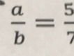  a/b = 5/7 