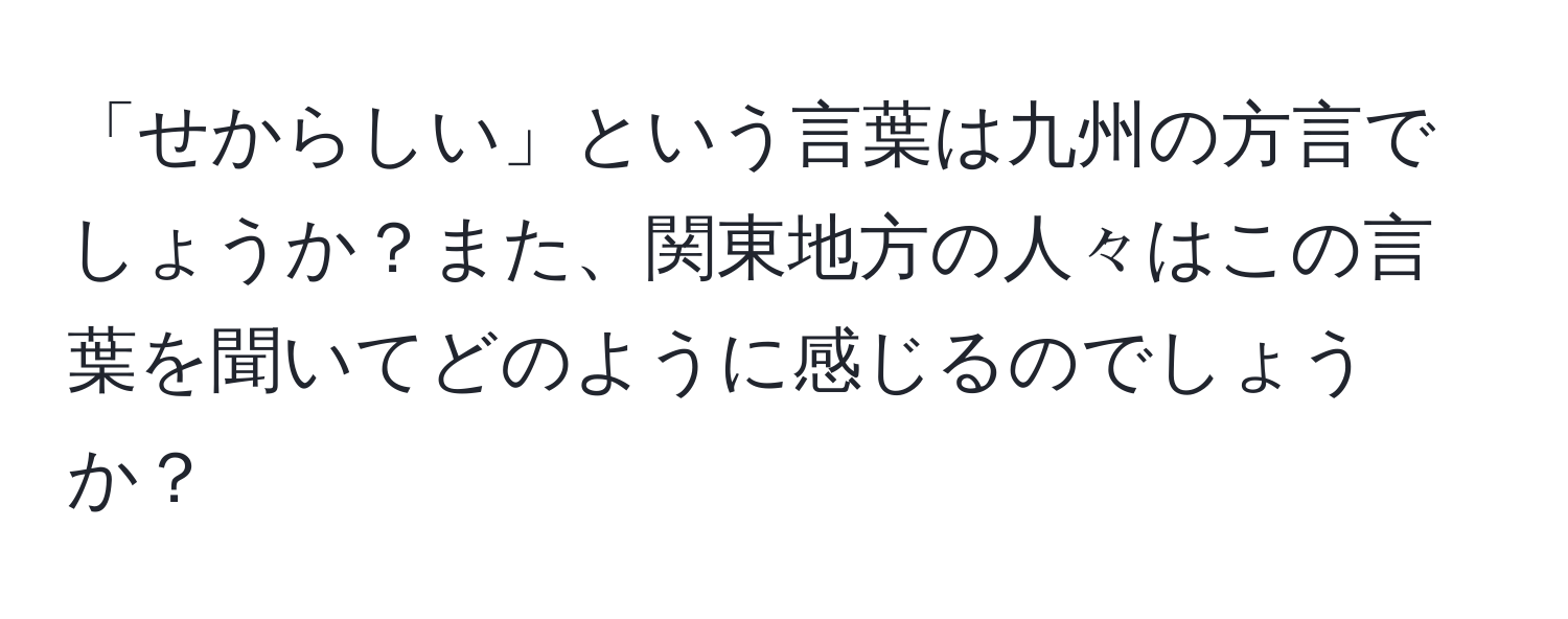 「せからしい」という言葉は九州の方言でしょうか？また、関東地方の人々はこの言葉を聞いてどのように感じるのでしょうか？