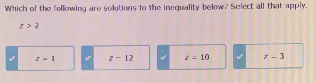 Which of the following are solutions to the inequality below? Select all that apply.
z>2
z=1
z=12
z=10
z=3