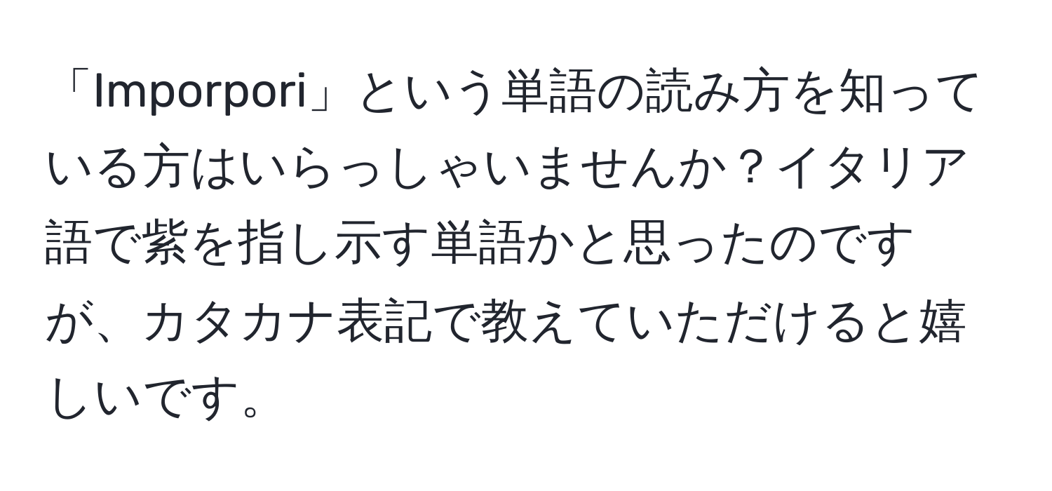 「Imporpori」という単語の読み方を知っている方はいらっしゃいませんか？イタリア語で紫を指し示す単語かと思ったのですが、カタカナ表記で教えていただけると嬉しいです。