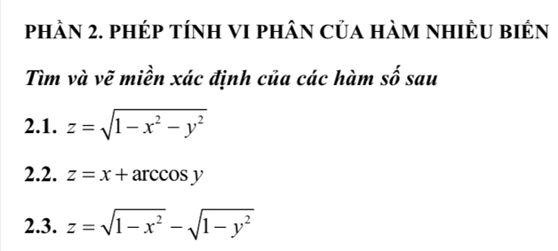 phÀn 2. phép tính VI phân của hàm nhiÈu biên
Tìm và vẽ miền xác định của các hàm số sau
2.1. z=sqrt(1-x^2-y^2)
2.2. z=x+arccos y
2.3. z=sqrt(1-x^2)-sqrt(1-y^2)