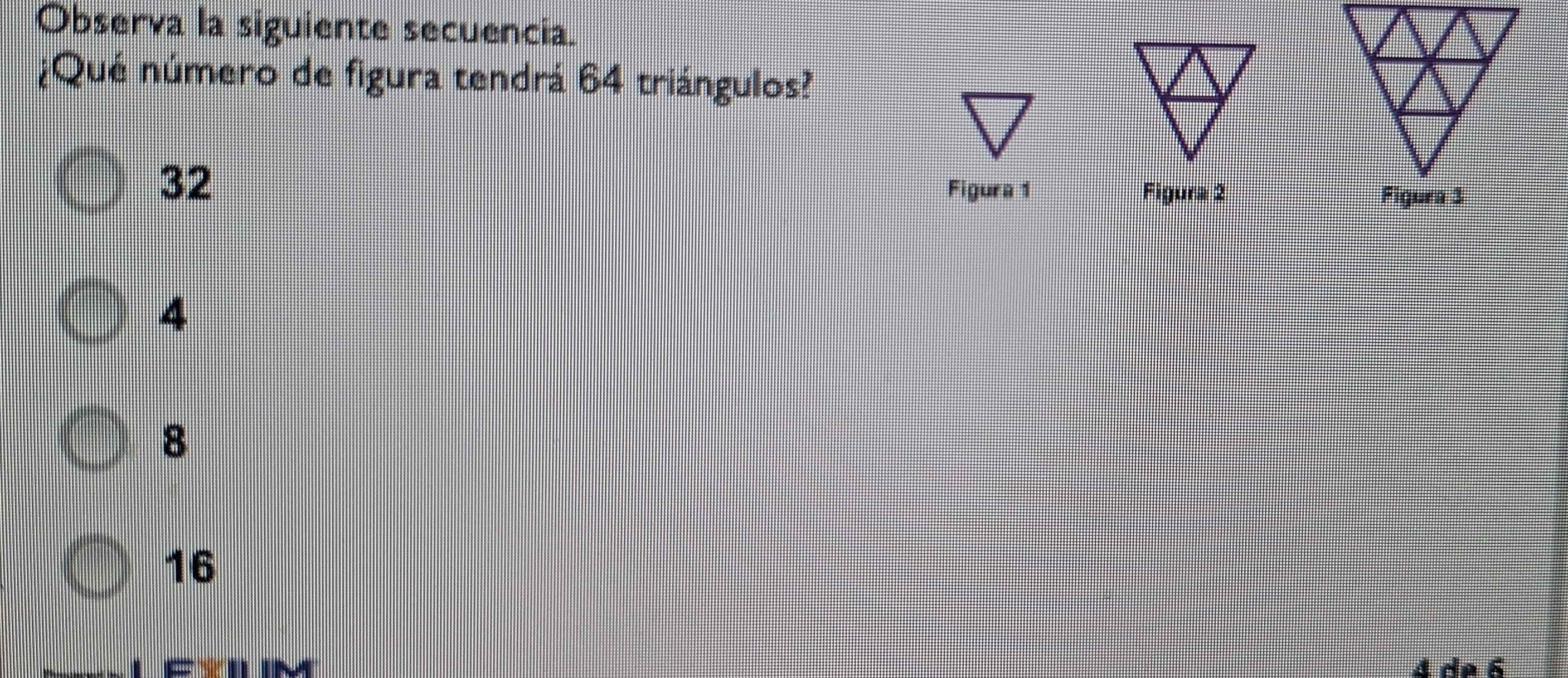 Observa la siguiente secuencia.
¿Qué número de figura tendrá 64 triángulos?
32
Figura 1 Figura 2
4
8
16
4 de 6