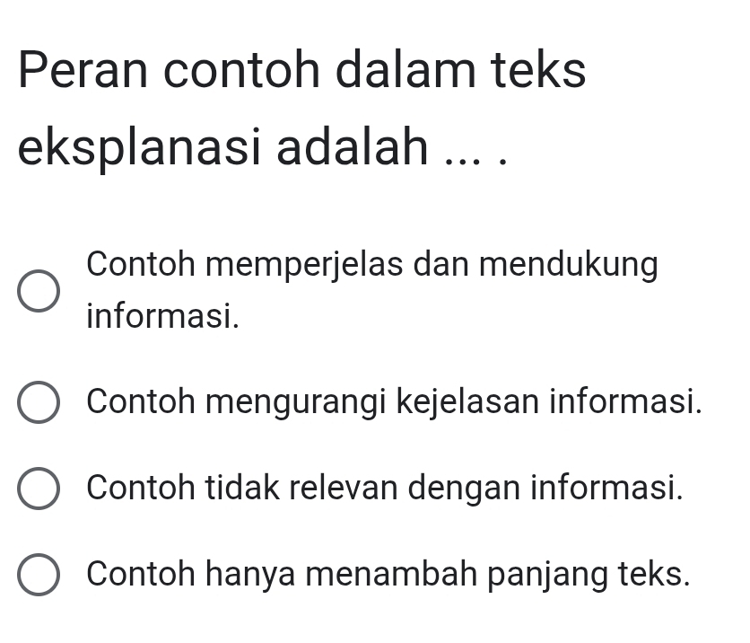 Peran contoh dalam teks
eksplanasi adalah ... .
Contoh memperjelas dan mendukung
informasi.
Contoh mengurangi kejelasan informasi.
Contoh tidak relevan dengan informasi.
Contoh hanya menambah panjang teks.