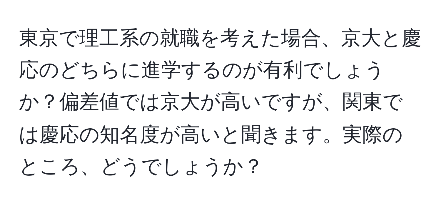 東京で理工系の就職を考えた場合、京大と慶応のどちらに進学するのが有利でしょうか？偏差値では京大が高いですが、関東では慶応の知名度が高いと聞きます。実際のところ、どうでしょうか？