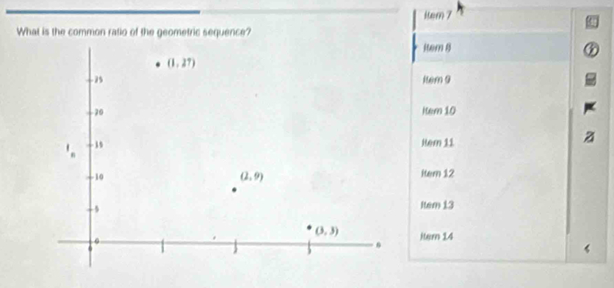 item 7
What is the common ratio of the geometric sequence?
item 8
item 0
Kem 10
Her 11
item 12
Item 13
iter 14