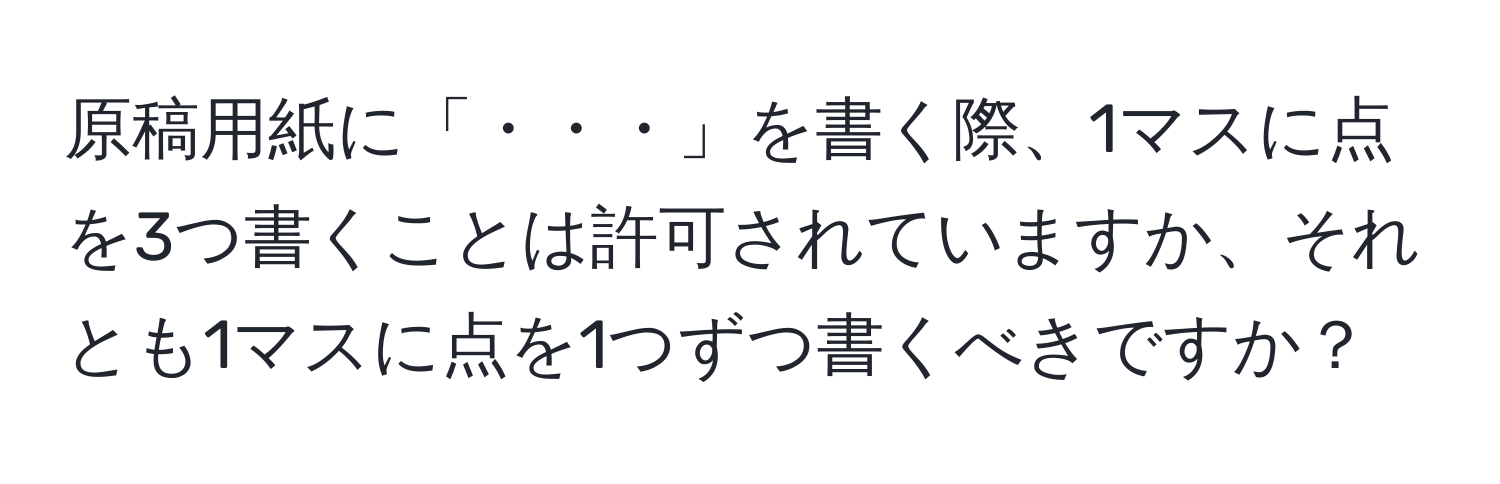 原稿用紙に「・・・」を書く際、1マスに点を3つ書くことは許可されていますか、それとも1マスに点を1つずつ書くべきですか？