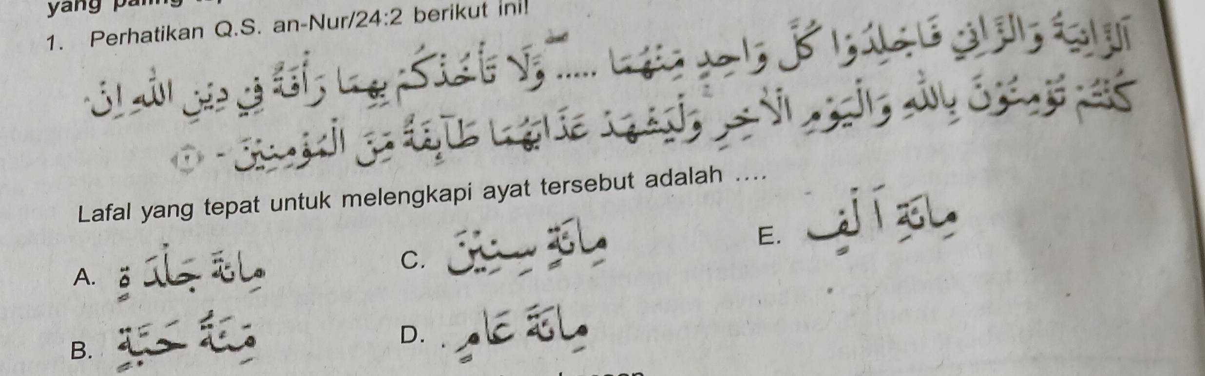 yang pán
1. Perhatikan Q.S. an-Nur/ 24:2 berikut ini!
St ảt gia cả
Lafal yang tepat untuk melengkapi ayat tersebut adalah ....

C. e jí zu
A. ǒ a 
B.
D.