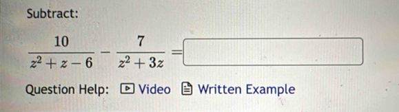 Subtract:
 10/z^2+z-6 - 7/z^2+3z =□
Question Help: *Video Written Example