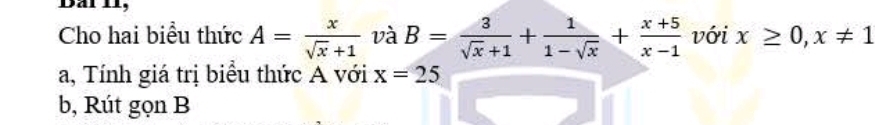 Dai I, 
Cho hai biểu thức A= x/sqrt(x)+1  và B= 3/sqrt(x)+1 + 1/1-sqrt(x) + (x+5)/x-1  với x≥ 0, x!= 1
a, Tính giá trị biểu thức A với x=25
b, Rút gọn B