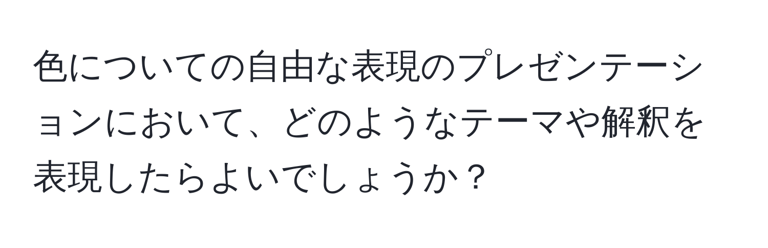 色についての自由な表現のプレゼンテーションにおいて、どのようなテーマや解釈を表現したらよいでしょうか？