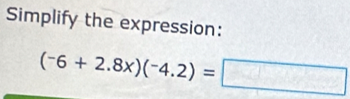 Simplify the expression:
(-6+2.8x)(-4.2)=□