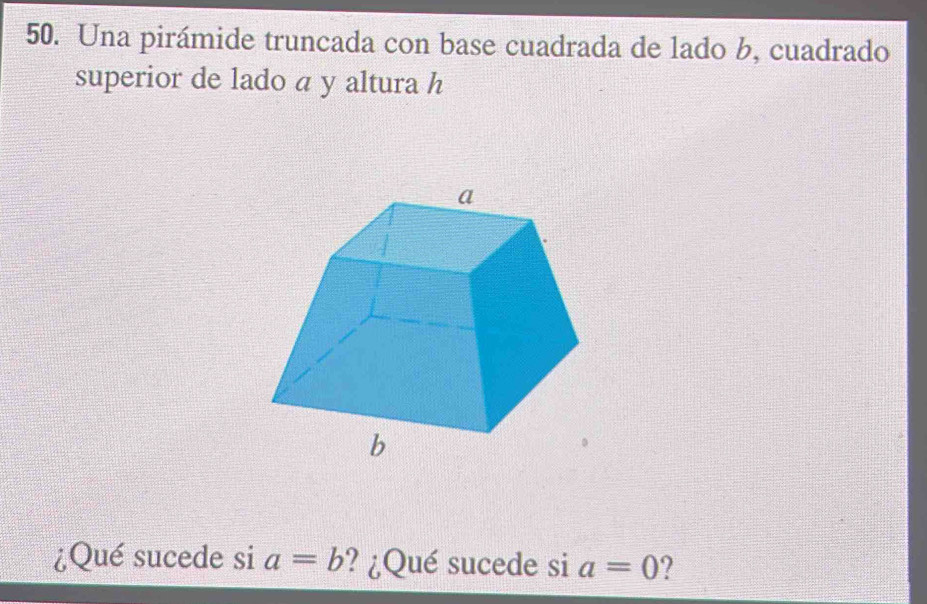 Una pirámide truncada con base cuadrada de lado b, cuadrado 
superior de lado a y altura h 
¿Qué sucede si a=b ? ¿Qué sucede si a=0 ?