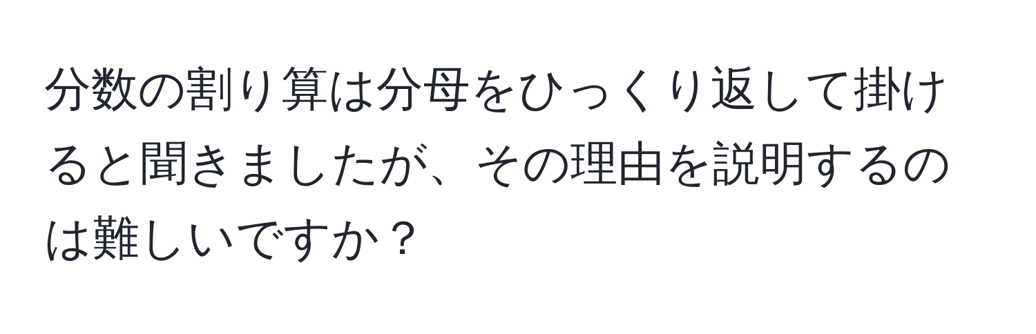 分数の割り算は分母をひっくり返して掛けると聞きましたが、その理由を説明するのは難しいですか？