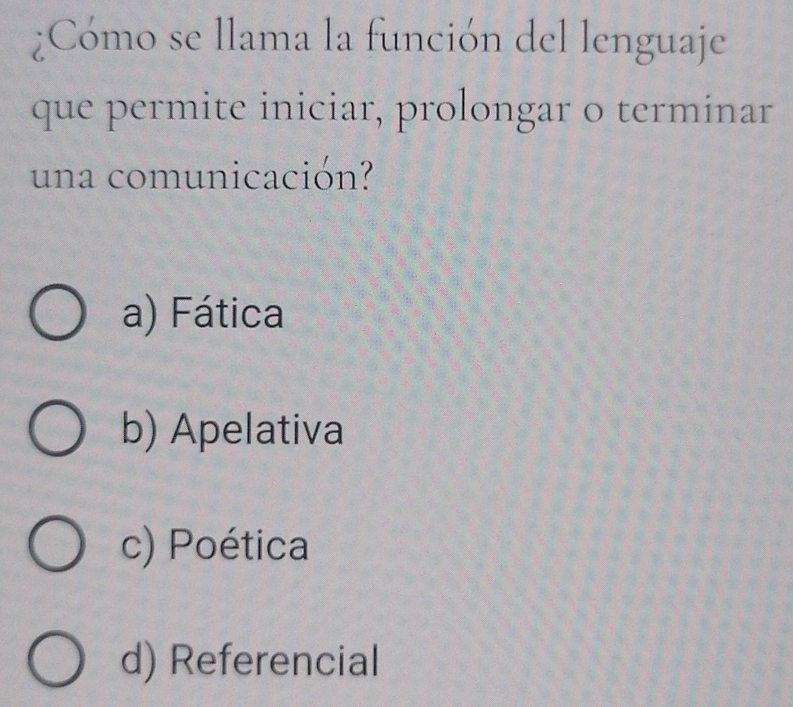 ¿Cómo se llama la función del lenguaje
que permite iniciar, prolongar o terminar
una comunicación?
a) Fática
b) Apelativa
c) Poética
d) Referencial