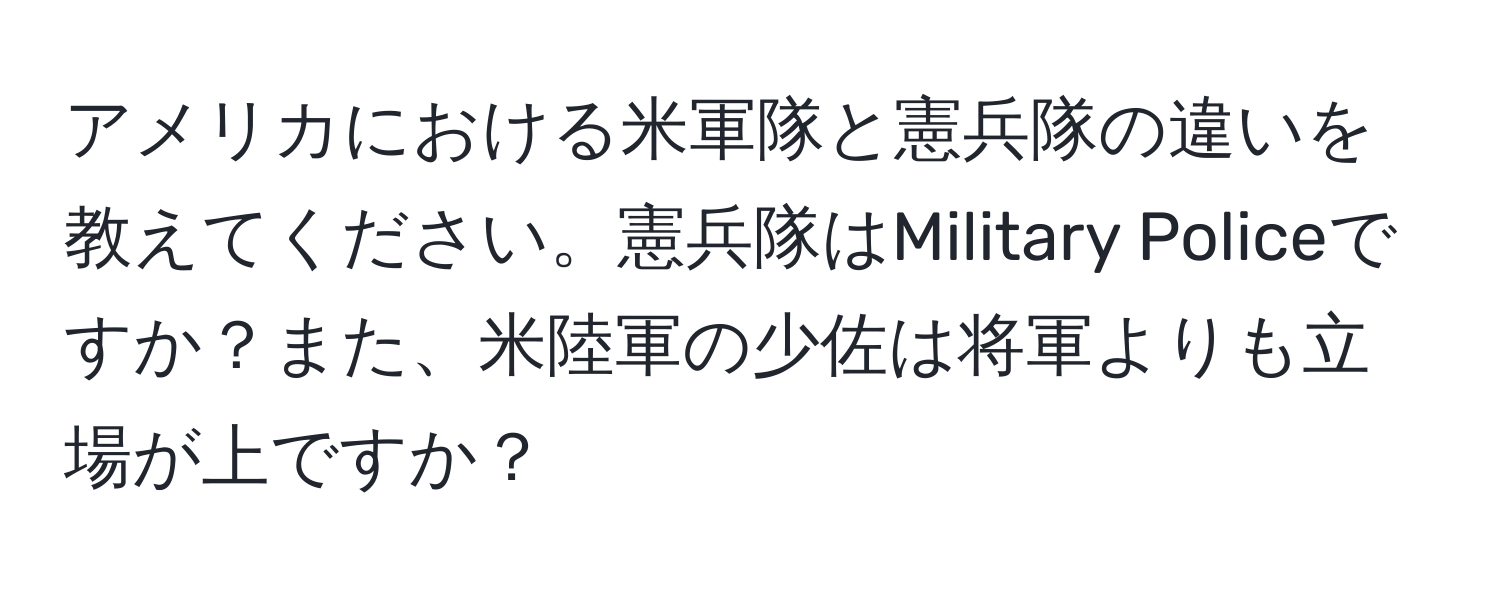 アメリカにおける米軍隊と憲兵隊の違いを教えてください。憲兵隊はMilitary Policeですか？また、米陸軍の少佐は将軍よりも立場が上ですか？