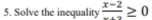 Solve the inequality frac x-2≥ 0