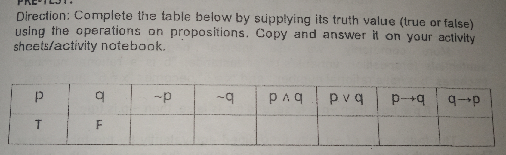 Direction: Complete the table below by supplying its truth value (true or false)
using the operations on propositions. Copy and answer it on your activity
sheets/activity notebook.