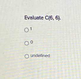 Evaluate C(6,6).
1
0
undefined