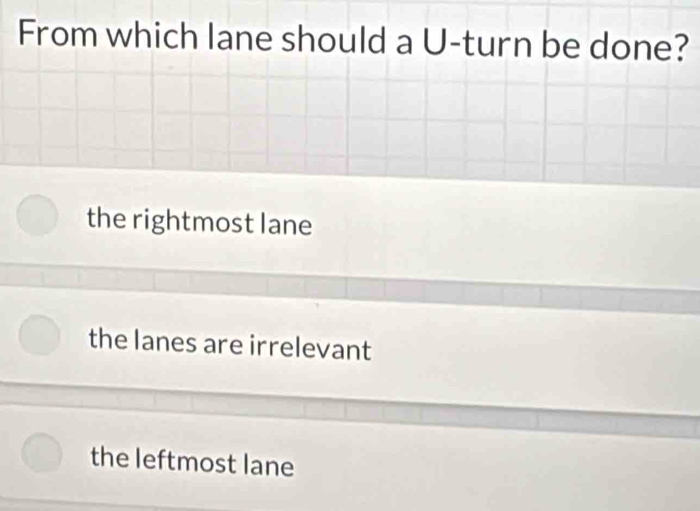 From which lane should a U-turn be done?
the rightmost lane
the lanes are irrelevant
the leftmost lane