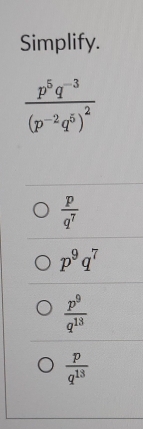 Simplify.
 p/q^7 
p^9q^7
 p^9/q^(13) 
 p/q^(13) 