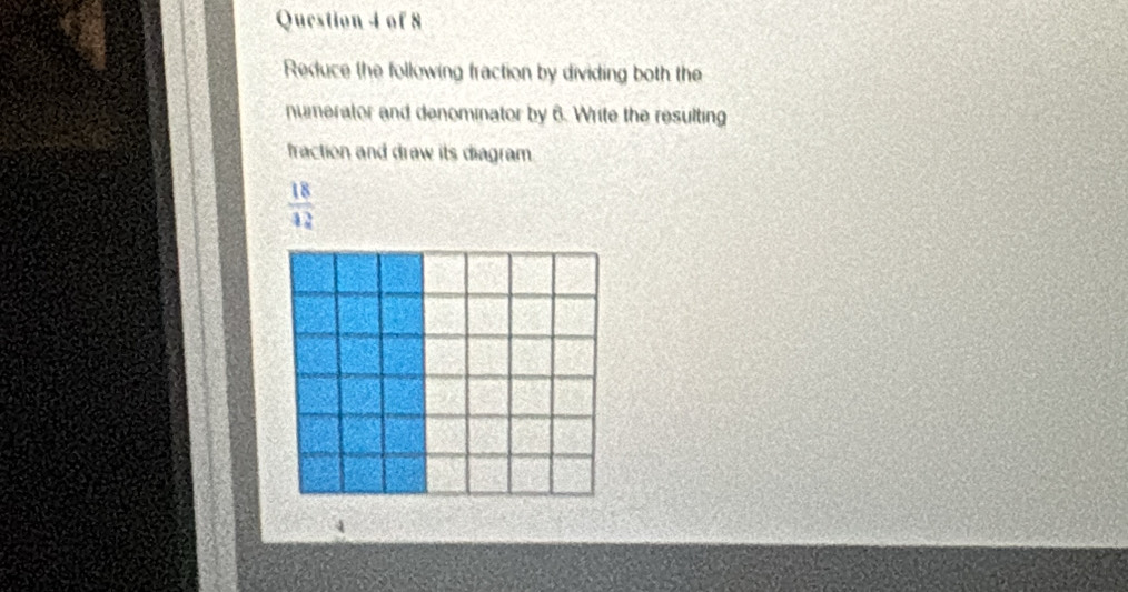 Reduce the following fraction by dividing both the 
numerator and denominator by 6. Write the resulting 
fraction and draw its diagram
 18/42 
4