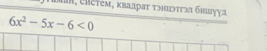 μан, ἐистем, κвадрат тэнцэтгэл бишууд
6x^2-5x-6<0</tex>