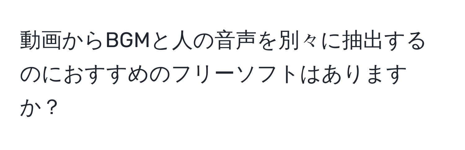 動画からBGMと人の音声を別々に抽出するのにおすすめのフリーソフトはありますか？