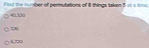 Find the number of permutations of 8 things taken 5 at a time.
40,320
385
6,720