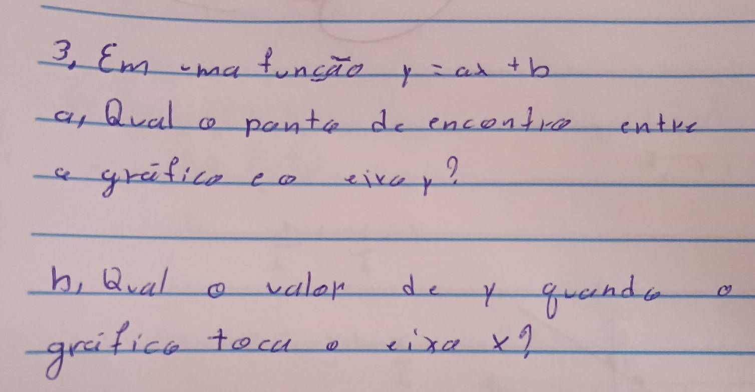 3, Cm ma funcao y=ax+b
a, Qlval c pontoe do encontroe entre 
a grafico eo tivoy? 
b, Qval o valor de y guands a 
grafice toca o eixa x?