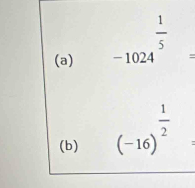 beginarrayr frac 1 -10245=endarray
(b)
(-16)^ 1/2  :