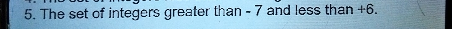 The set of integers greater than - 7 and less than +6.
