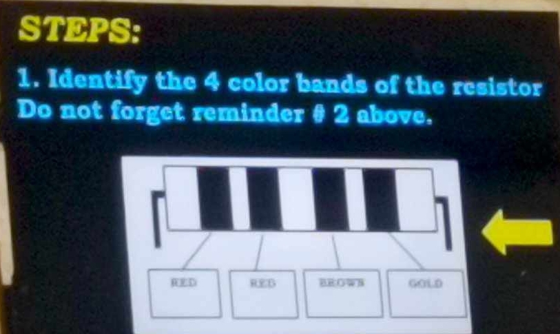 STEPS: 
1. Identify the 4 color bands of the resistor 
Do not forget reminder # 2 above.