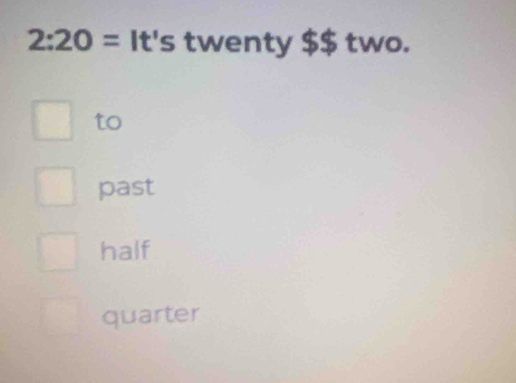 2:20= It's twenty $$ two. 
to 
past 
half 
quarter