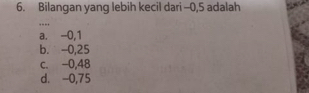 Bilangan yang lebih kecil dari --0,5 adalah
_…
a. -0,1
b. -0,25
c. -0,48
d. -0,75