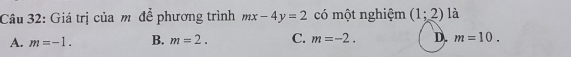 Giá trị của m để phương trình mx-4y=2 có một nghiệm (1;2) là
A. m=-1. B. m=2. C. m=-2. D. m=10.