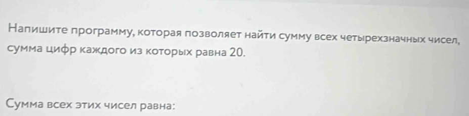 Налишите πрограмму, которая позволяет найτи сумму всех четырехзначных чисел, 
сумма циφр каждого из коΤорых равна 2О. 
Сумма всех этих чисел равна: