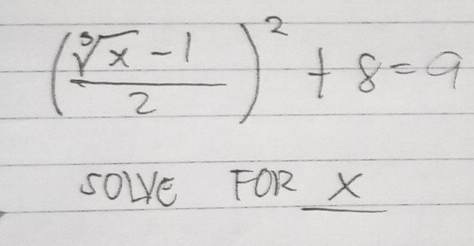 ( (sqrt[3](x)-1)/2 )^2+8=9
SOWE FOR _ X