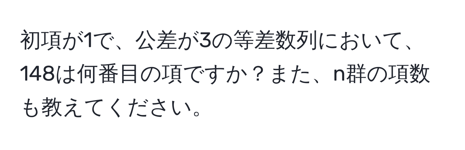 初項が1で、公差が3の等差数列において、148は何番目の項ですか？また、n群の項数も教えてください。