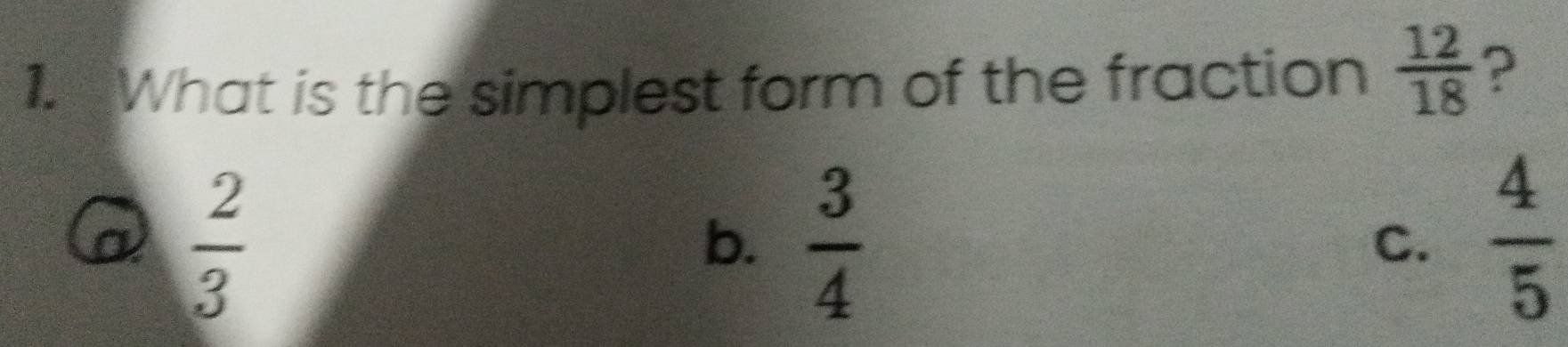 What is the simplest form of the fraction  12/18  ?
 2/3 
b.  3/4   4/5 
C.