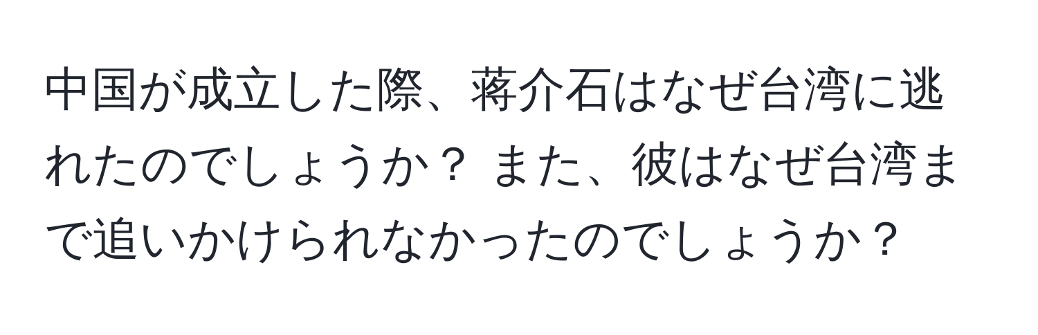 中国が成立した際、蒋介石はなぜ台湾に逃れたのでしょうか？ また、彼はなぜ台湾まで追いかけられなかったのでしょうか？
