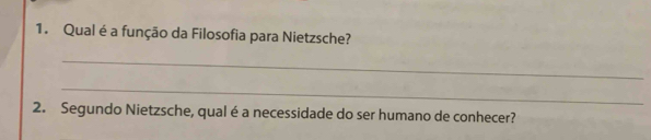 Qual é a função da Filosofia para Nietzsche? 
_ 
_ 
2. Segundo Nietzsche, qual é a necessidade do ser humano de conhecer?