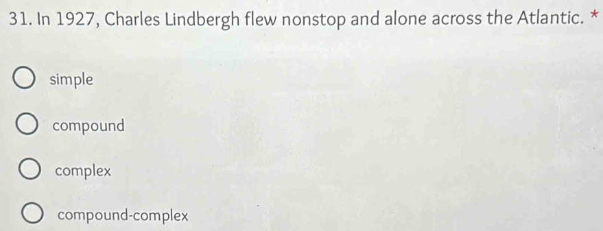 In 1927, Charles Lindbergh flew nonstop and alone across the Atlantic. *
simple
compound
complex
compound-complex