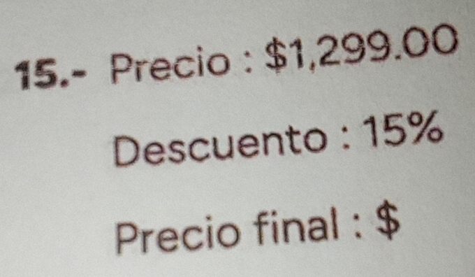 15.- Precio : $1,299.00
Descuento : 15%
Precio final : $