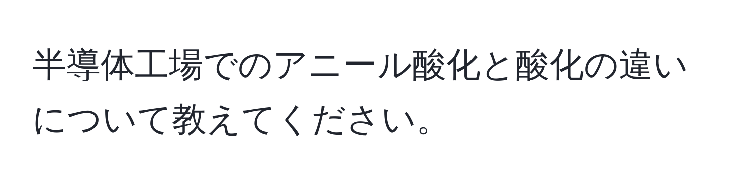 半導体工場でのアニール酸化と酸化の違いについて教えてください。