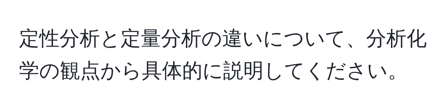 定性分析と定量分析の違いについて、分析化学の観点から具体的に説明してください。